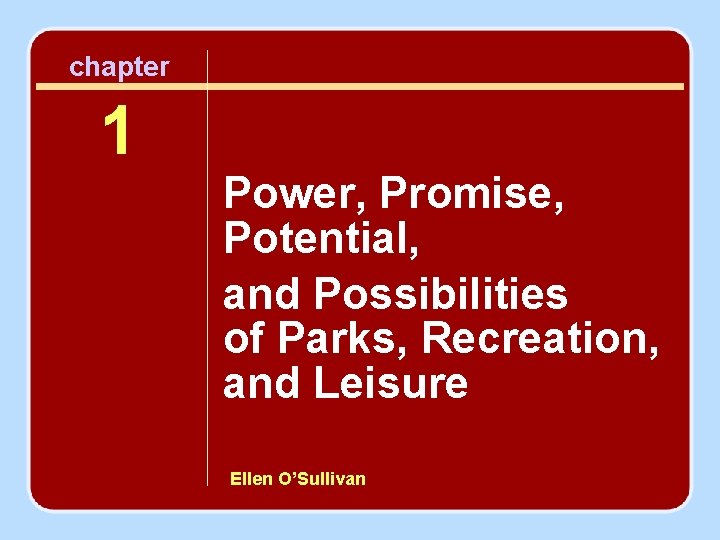 chapter 1 Power, Promise, Potential, and Possibilities of Parks, Recreation, and Leisure Ellen O’Sullivan