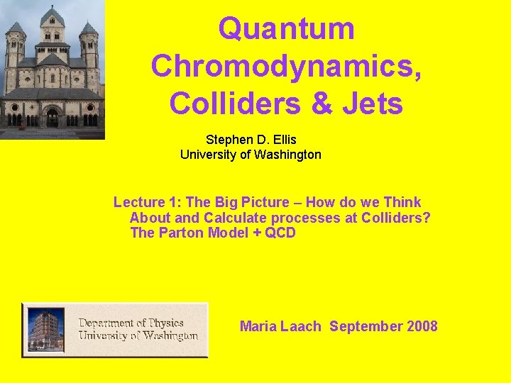 Quantum Chromodynamics, Colliders & Jets Stephen D. Ellis University of Washington Lecture 1: The