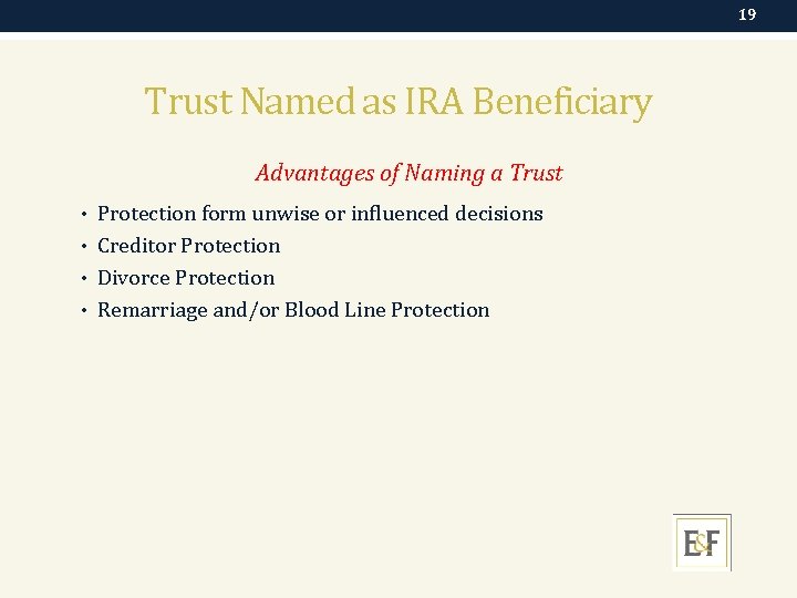 19 Trust Named as IRA Beneficiary Advantages of Naming a Trust • Protection form