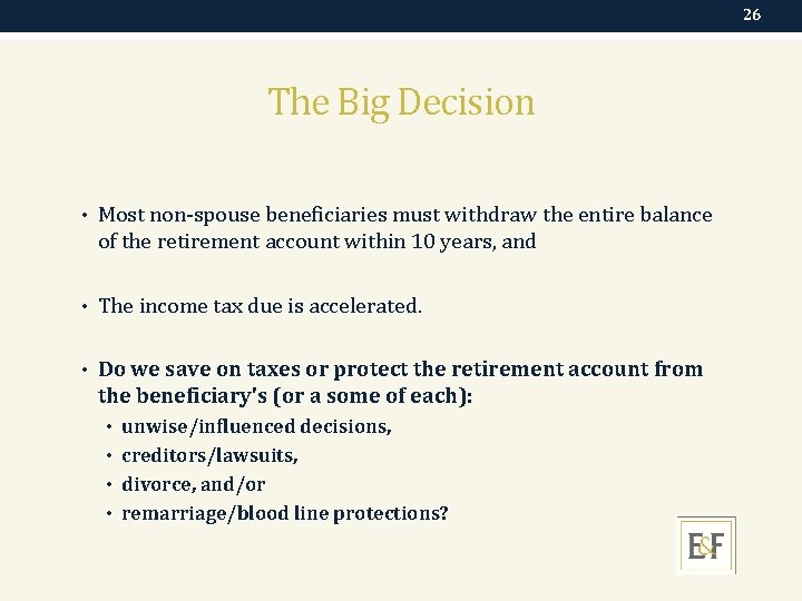 26 The Big Decision • Most non-spouse beneficiaries must withdraw the entire balance of
