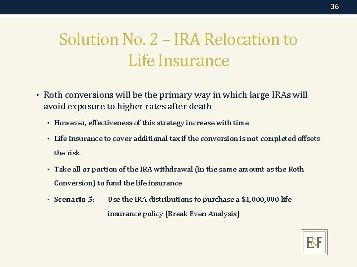 36 Solution No. 2 – IRA Relocation to Life Insurance • Roth conversions will