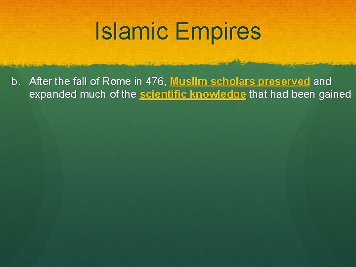 Islamic Empires b. After the fall of Rome in 476, Muslim scholars preserved and