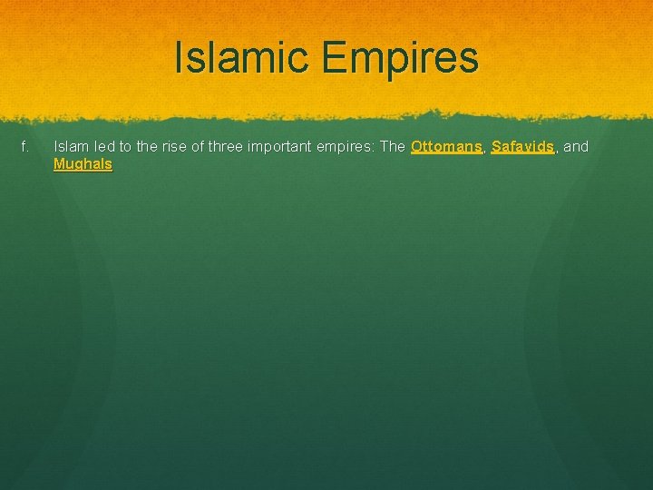 Islamic Empires f. Islam led to the rise of three important empires: The Ottomans,