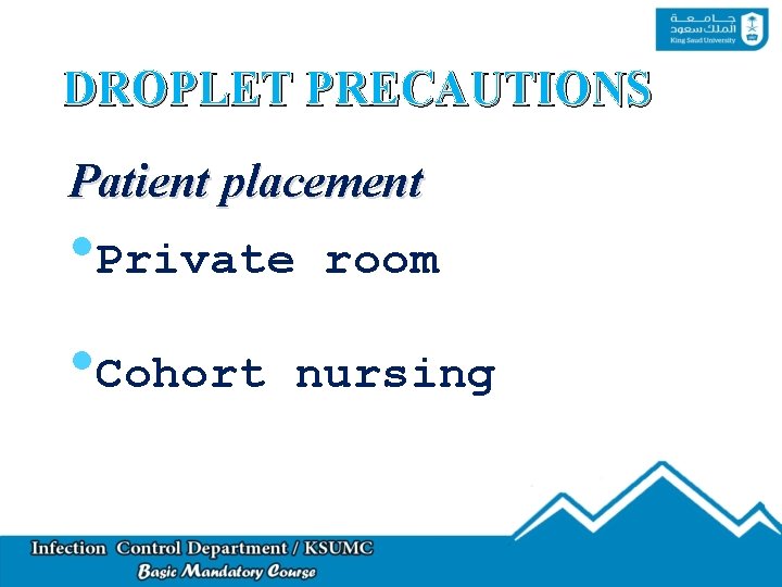 DROPLET PRECAUTIONS Patient placement • Private • Cohort room nursing 