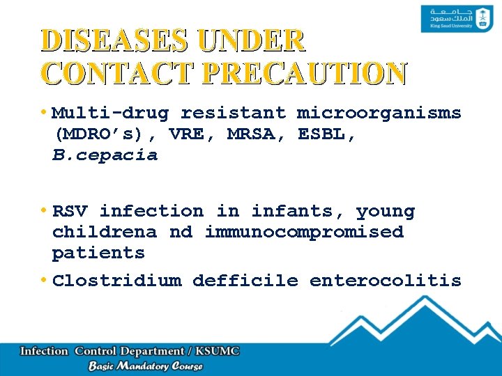 DISEASES UNDER CONTACT PRECAUTION • Multi-drug resistant microorganisms (MDRO’s), VRE, MRSA, ESBL, B. cepacia