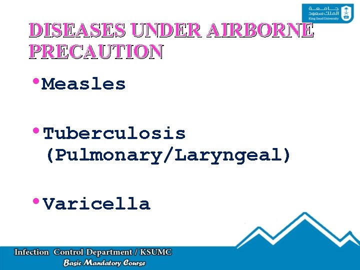 DISEASES UNDER AIRBORNE PRECAUTION • Measles • Tuberculosis (Pulmonary/Laryngeal) • Varicella 