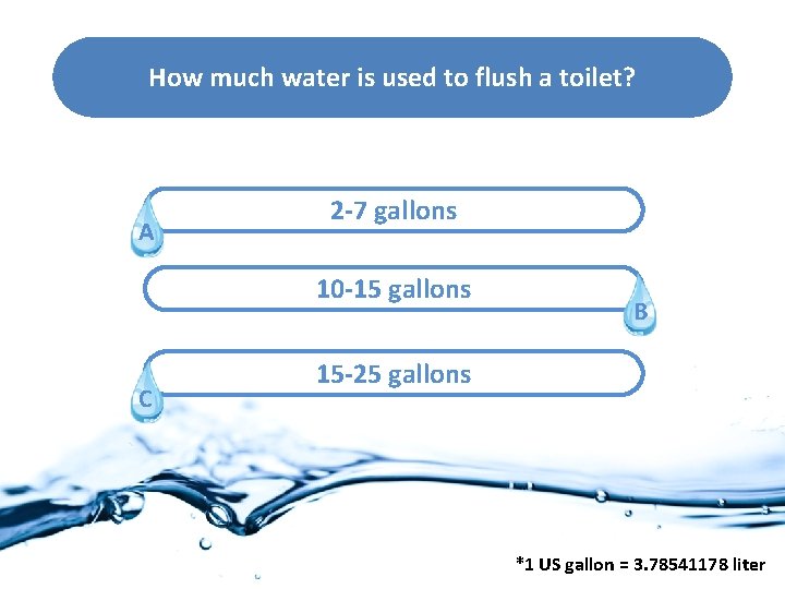 How much water is used to flush a toilet? A 2 -7 gallons 10