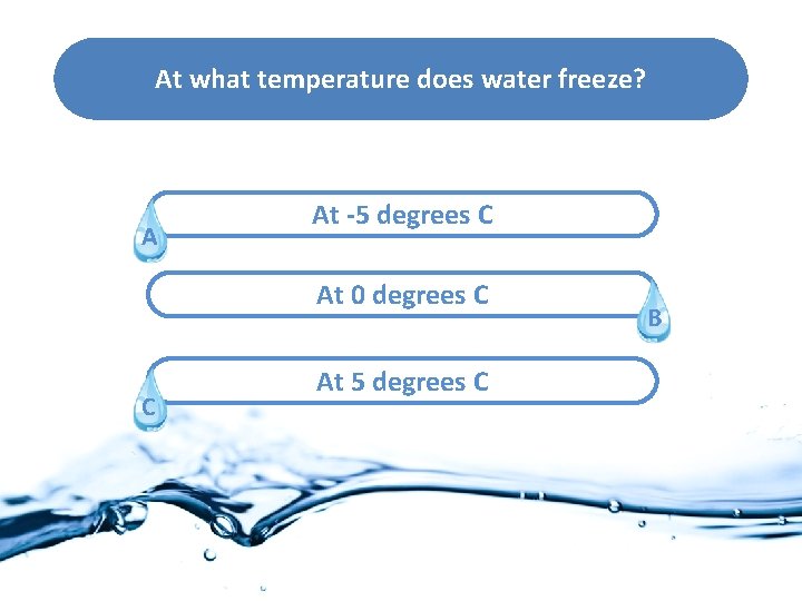 At what temperature does water freeze? A At -5 degrees C At 0 degrees