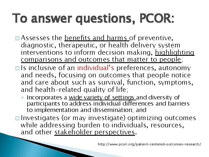 To answer questions, PCOR: � Assesses the benefits and harms of preventive, diagnostic, therapeutic,