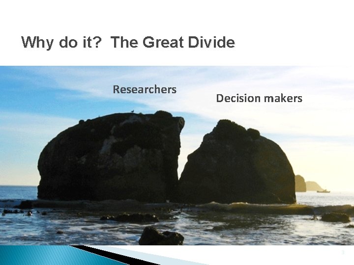 Why do it? The Great Divide Researchers Decision makers 3 