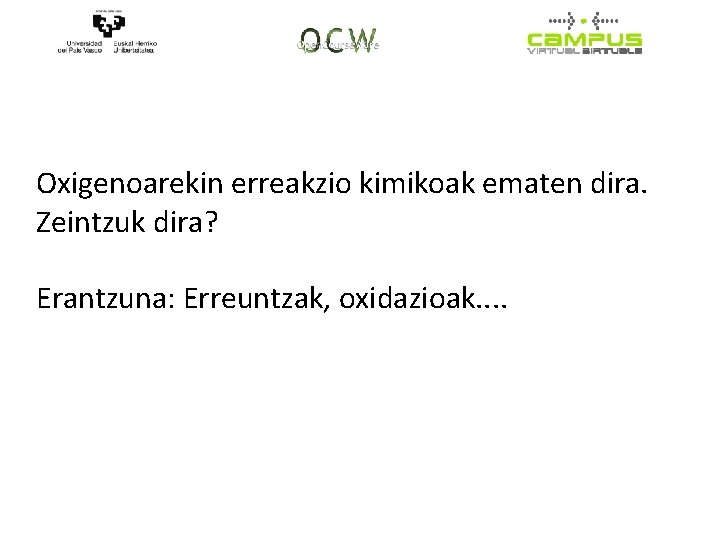 Oxigenoarekin erreakzio kimikoak ematen dira. Zeintzuk dira? Erantzuna: Erreuntzak, oxidazioak. . 