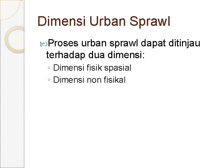 Dimensi Urban Sprawl Proses urban sprawl dapat ditinjau terhadap dua dimensi: ◦ Dimensi fisik