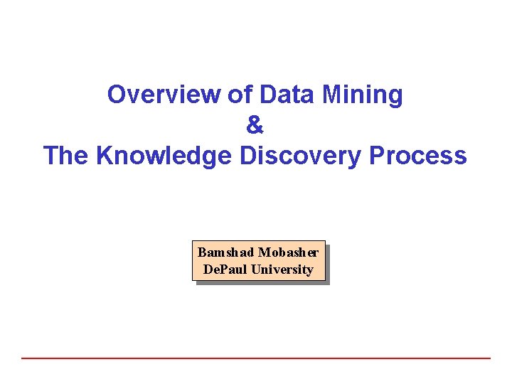 Overview of Data Mining & The Knowledge Discovery Process Bamshad Mobasher De. Paul University