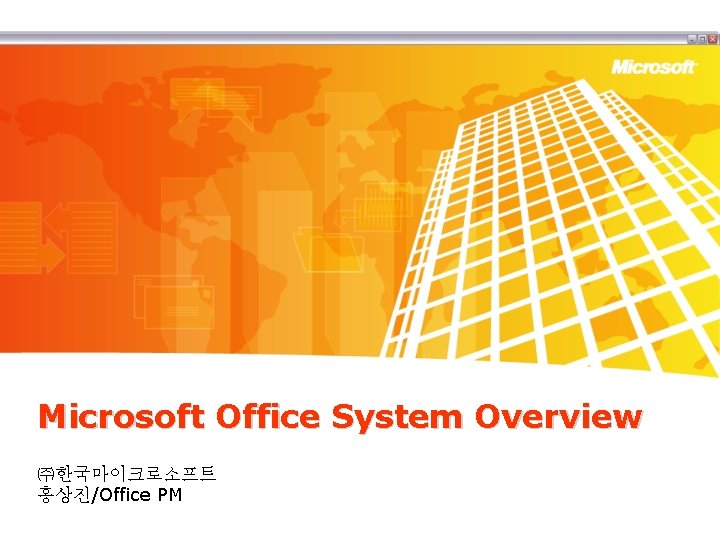 Microsoft Office System Overview ㈜한국마이크로소프트 홍상진/Office PM 