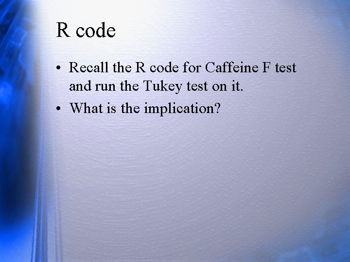 R code • Recall the R code for Caffeine F test and run the