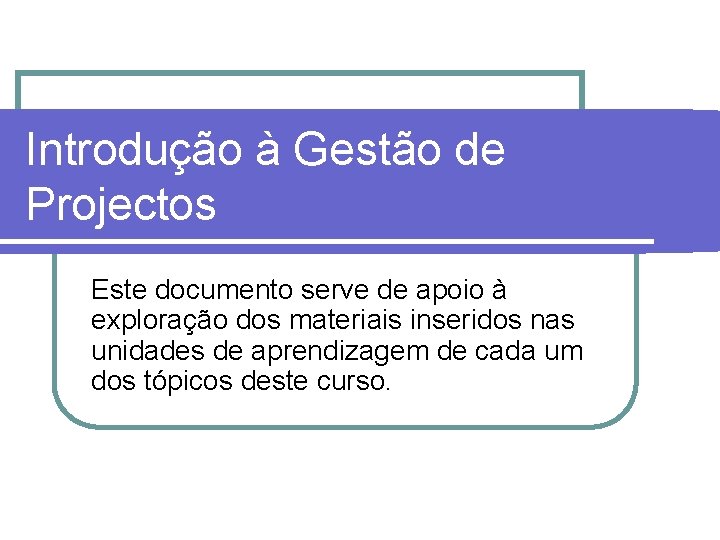 Introdução à Gestão de Projectos Este documento serve de apoio à exploração dos materiais