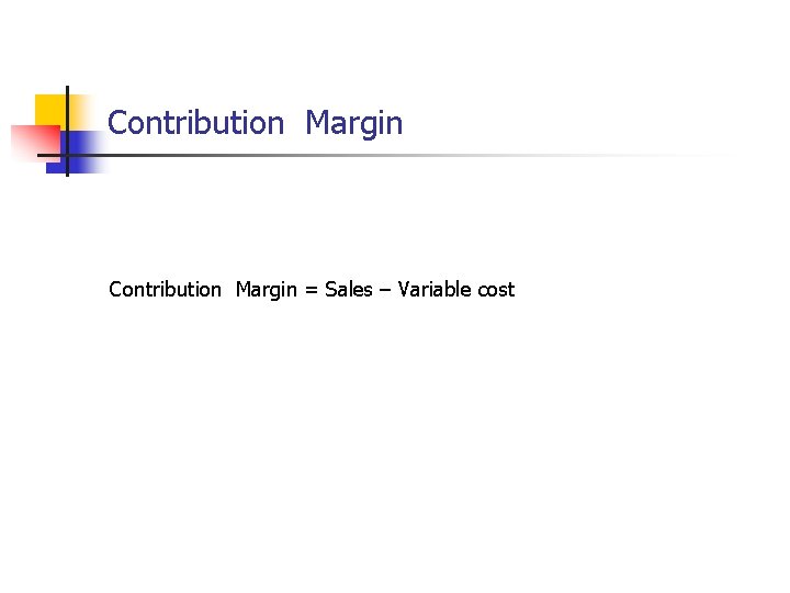 Contribution Margin = Sales – Variable cost 