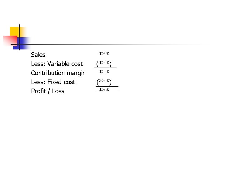 Sales Less: Variable cost Contribution margin Less: Fixed cost Profit / Loss *** (***)