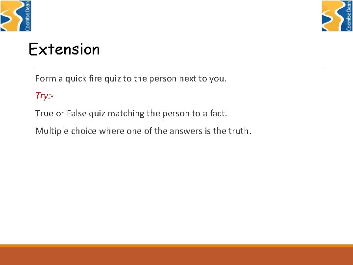 Extension Form a quick fire quiz to the person next to you. Try: True