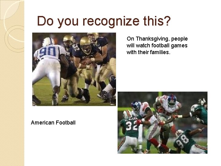 Do you recognize this? On Thanksgiving, people will watch football games with their families.