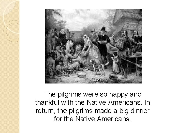 The pilgrims were so happy and thankful with the Native Americans. In return, the