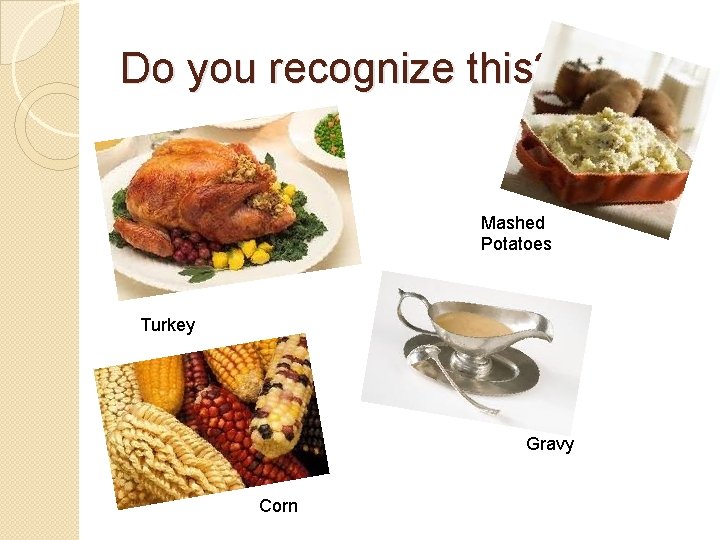 Do you recognize this? Mashed Potatoes Turkey Gravy Corn 