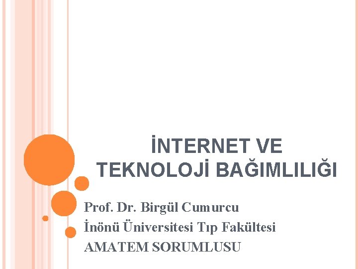 İNTERNET VE TEKNOLOJİ BAĞIMLILIĞI Prof. Dr. Birgül Cumurcu İnönü Üniversitesi Tıp Fakültesi AMATEM SORUMLUSU