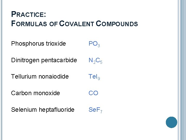 PRACTICE: FORMULAS OF COVALENT COMPOUNDS Phosphorus trioxide PO 3 Dinitrogen pentacarbide N 2 C