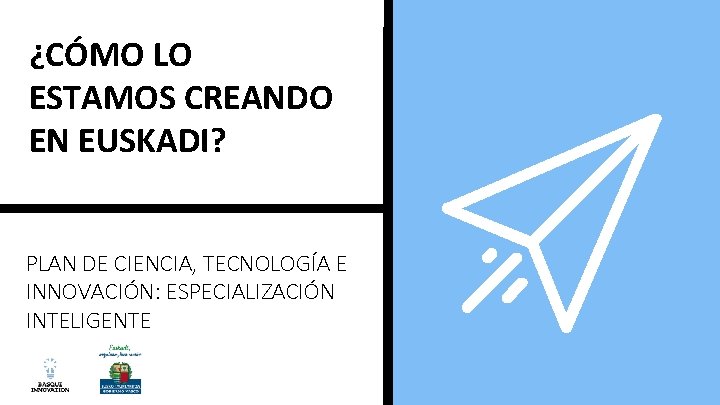 ¿CÓMO LO ESTAMOS CREANDO EN EUSKADI? PLAN DE CIENCIA, TECNOLOGÍA E INNOVACIÓN: ESPECIALIZACIÓN INTELIGENTE