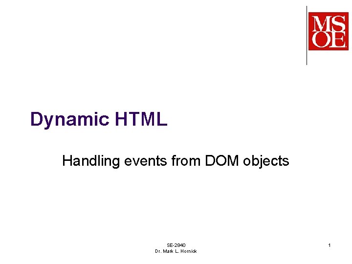 Dynamic HTML Handling events from DOM objects SE-2840 Dr. Mark L. Hornick 1 