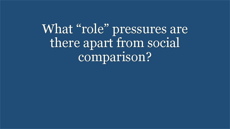 What “role” pressures are there apart from social comparison? 
