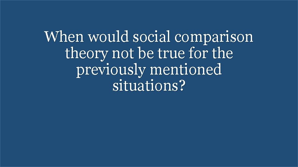 When would social comparison theory not be true for the previously mentioned situations? 