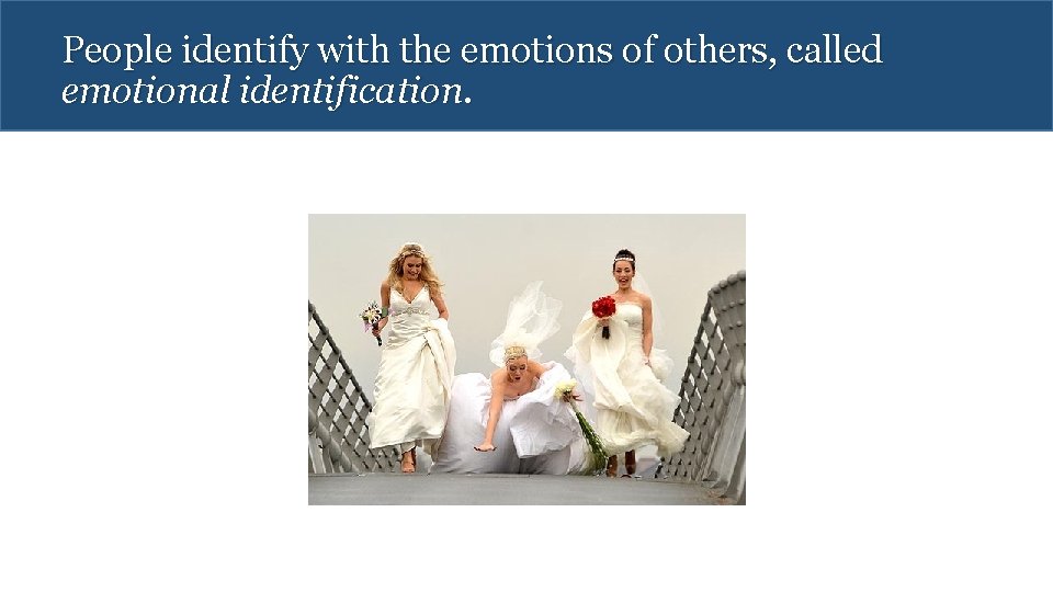 People identify with the emotions of others, called emotional identification. 