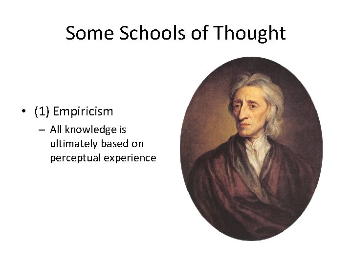 Some Schools of Thought • (1) Empiricism – All knowledge is ultimately based on