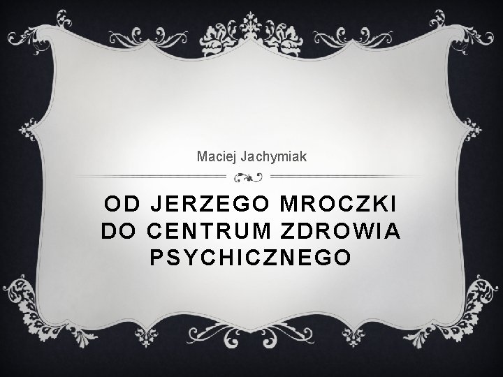 Maciej Jachymiak OD JERZEGO MROCZKI DO CENTRUM ZDROWIA PSYCHICZNEGO 