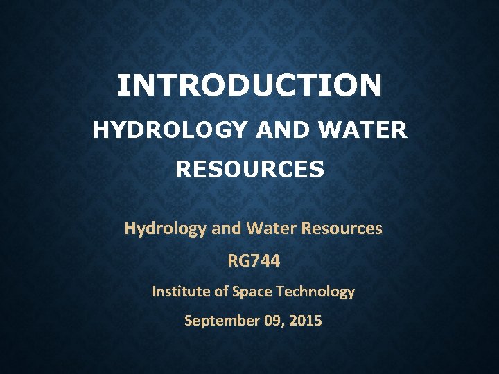 INTRODUCTION HYDROLOGY AND WATER RESOURCES Hydrology and Water Resources RG 744 Institute of Space