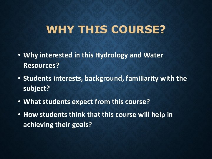 WHY THIS COURSE? • Why interested in this Hydrology and Water Resources? • Students