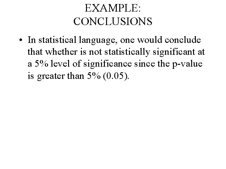 EXAMPLE: CONCLUSIONS • In statistical language, one would conclude that whether is not statistically