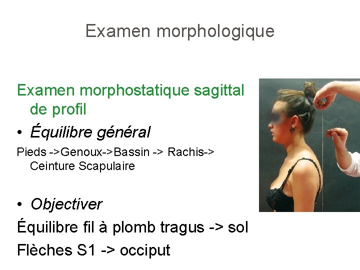 Examen morphologique Examen morphostatique sagittal de profil • Équilibre général Pieds ->Genoux->Bassin -> Rachis->