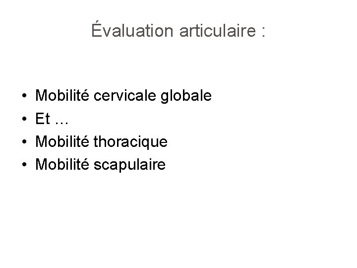 Évaluation articulaire : • • Mobilité cervicale globale Et … Mobilité thoracique Mobilité scapulaire