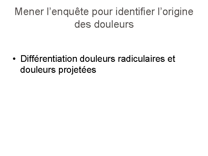 Mener l’enquête pour identifier l’origine des douleurs • Différentiation douleurs radiculaires et douleurs projetées