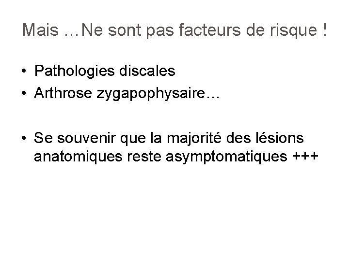 Mais …Ne sont pas facteurs de risque ! • Pathologies discales • Arthrose zygapophysaire…