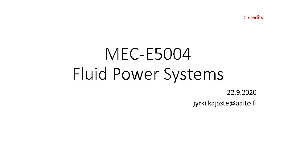 5 credits MEC-E 5004 Fluid Power Systems 22. 9. 2020 jyrki. kajaste@aalto. fi 5 credits MEC-E 5004 Fluid Power Systems 22. 9. 2020 jyrki. kajaste@aalto. fi