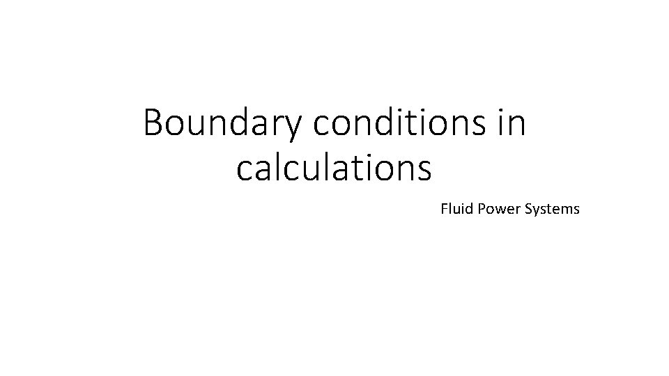 Boundary conditions in calculations Fluid Power Systems Boundary conditions in calculations Fluid Power Systems