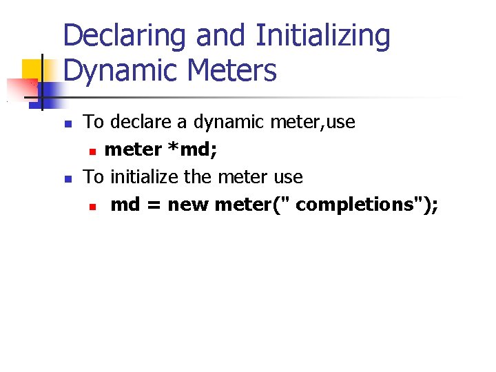 Declaring and Initializing Dynamic Meters To declare a dynamic meter, use meter *md; To