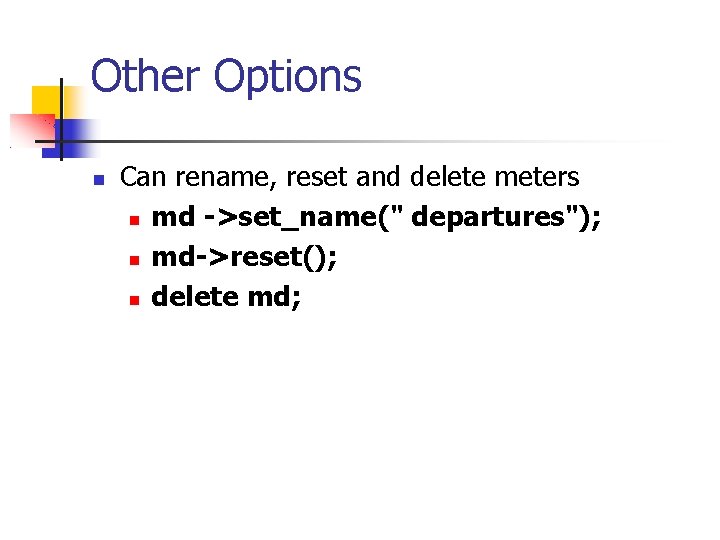 Other Options Can rename, reset and delete meters md ->set_name(" departures"); md->reset(); delete md;