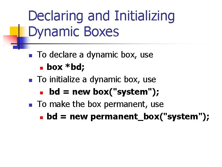 Declaring and Initializing Dynamic Boxes To declare a dynamic box, use box *bd; To