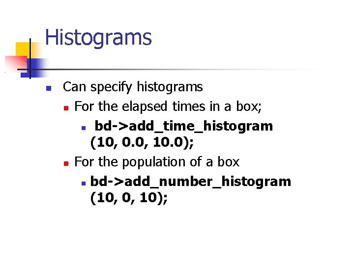 Histograms Can specify histograms For the elapsed times in a box; bd->add_time_histogram (10, 0.