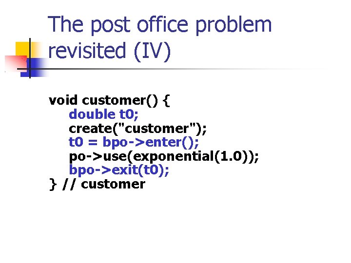 The post office problem revisited (IV) void customer() { double t 0; create("customer"); t