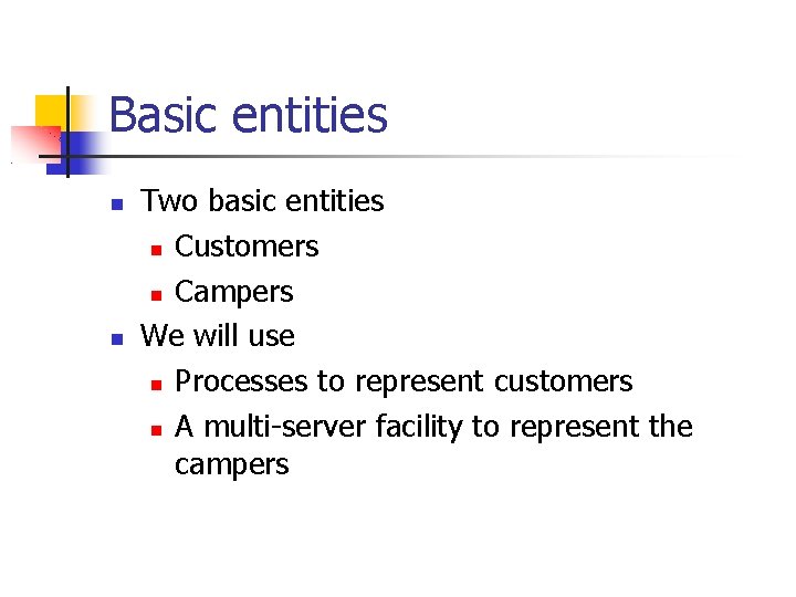 Basic entities Two basic entities Customers Campers We will use Processes to represent customers